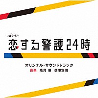 髙見優　信澤宣明「 テレビ朝日系オシドラサタデー「恋する警護２４時」オリジナル・サウンドトラック」