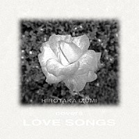 和泉宏隆「 Ｈｉｒｏｔａｋａ　Ｉｚｕｍｉ　Ｃｏｖｅｒｓ　Ｌｏｖｅ　Ｓｏｎｇｓ～Ｒｅｍａｓｔｅｒｅｄ　Ｅｄｉｔｉｏｎ～」