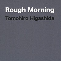 Ｔｏｍｏｈｉｒｏ　Ｈｉｇａｓｈｉｄａ「 Ｒｏｕｇｈ　Ｍｏｒｎｉｎｇ」