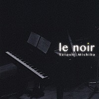 Ｓａｔｏｓｈｉ　Ｍｉｓｈｉｂａ「 ｌｅ　ｎｏｉｒ」