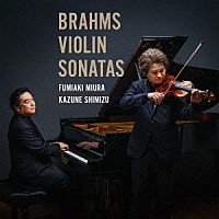三浦文彰　清水和音「 ブラームス：ヴァイオリン・ソナタ全集」