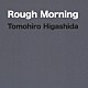 Ｔｏｍｏｈｉｒｏ　Ｈｉｇａｓｈｉｄａ「Ｒｏｕｇｈ　Ｍｏｒｎｉｎｇ」