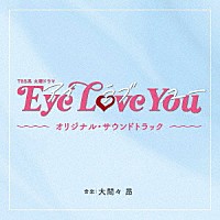 大間々　昂「 ＴＢＳ系　火曜ドラマ　Ｅｙｅ　Ｌｏｖｅ　Ｙｏｕ　オリジナル・サウンドトラック」
