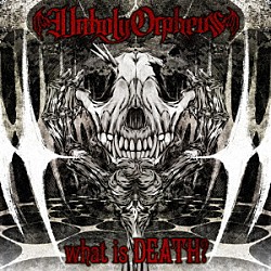 Ｕｎｈｏｌｙ　Ｏｒｐｈｅｕｓ「ｗｈａｔ　ｉｓ　ＤＥＡＴＨ？」