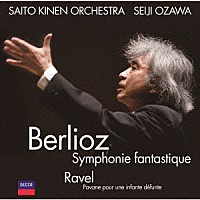 小澤征爾「 ベルリオーズ：幻想交響曲（２００７）　ラヴェル：亡き王女のためのパヴァーヌ」