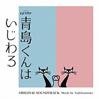 Ｙｕｊｉ　Ｉｗａｍｏｔｏ「 テレビ朝日系オシドラサタデー「青島くんはいじわる」ＯＲＩＧＩＮＡＬ　ＳＯＵＮＤＴＲＡＣＫ」