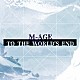 Ｍ－ＡＧＥ「ＴＯ　ＴＨＥ　ＷＯＲＬＤ’Ｓ　ＥＮＤ」