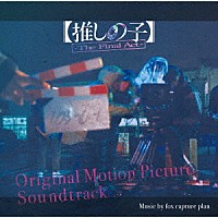 ｆｏｘ　ｃａｐｔｕｒｅ　ｐｌａｎ「 オリジナル・サウンドトラック　【推しの子】－　Ｔｈｅ　Ｆｉｎａｌ　Ａｃｔ　－」