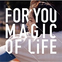ＭＡＧＩＣ　ＯＦ　ＬｉＦＥ 「ＦＯＲ　ＹＯＵ」