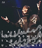 宇都宮隆「 Ｔａｋａｓｈｉ　Ｕｔｓｕｎｏｍｉｙａ　Ｔｏｕｒ　２０２４　Ｕ＿ＷＡＶＥ；Ｍｉｘ」