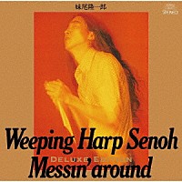 妹尾隆一郎「 Ｗｅｅｐｉｎｇ　Ｈａｒｐ　Ｓｅｎｏｈ　Ｍｅｓｓｉｎ’　ａｒｏｕｎｄ　－Ｄｅｌｕｘｅ　Ｅｄｉｔｉｏｎ－」