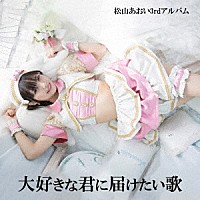 松山あおい「 大好きな君に届けたい歌」