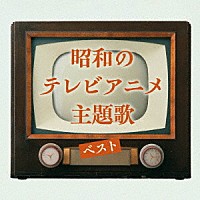 （アニメーション）「 昭和のテレビアニメ主題歌　ベスト」