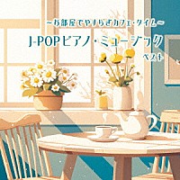 （Ｖ．Ａ．）「 ～お部屋でやすらぎカフェ・タイム～Ｊ－ＰＯＰピアノ・ミュージック　ベスト」