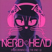 ＮＥＲＤＨＥＡＤ 「ＢＥＧＩＮＮＩＮＧ　ＯＦ　ＴＨＥ　ＥＮＤ」
