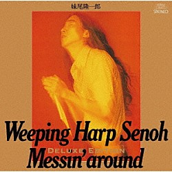 妹尾隆一郎「Ｗｅｅｐｉｎｇ　Ｈａｒｐ　Ｓｅｎｏｈ　Ｍｅｓｓｉｎ’　ａｒｏｕｎｄ　－Ｄｅｌｕｘｅ　Ｅｄｉｔｉｏｎ－」