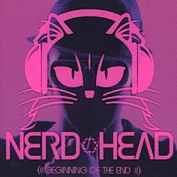 ＮＥＲＤＨＥＡＤ「ＢＥＧＩＮＮＩＮＧ　ＯＦ　ＴＨＥ　ＥＮＤ」