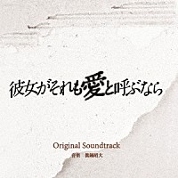 眞鍋昭大「 読売テレビ・日本テレビ系　木曜ドラマ　彼女がそれも愛と呼ぶなら　Ｏｒｉｇｉｎａｌ　Ｓｏｕｎｄｔｒａｃｋ」