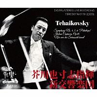 芥川也寸志　新交響楽団「 チャイコフスキー：交響曲第４・５・６番「悲愴」　ただ憧れを知る者だけが（芥川編）・イタリア奇想曲」