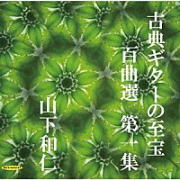 山下和仁「 古典ギターの至宝　百曲選　第一集～待ち望まれた新録音、知られざる珠玉の名曲集」