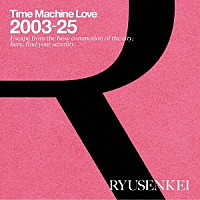 ＲＹＵＳＥＮＫＥＩ「 Ｔｉｍｅ　Ｍａｃｈｉｎｅ　Ｌｏｖｅ　２００３－２５　ＲＹＵＳＥＮＫＥＩ」