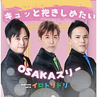 ＯＳＡＫＡスリー「 ギュッと抱きしめたい／イロトリドリ」