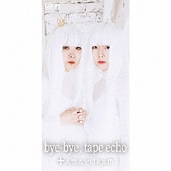 ＴＡＭＡＹＵＲＡＭ「ｂｙｅ－ｂｙｅ，　ｔａｐｅ　ｅｃｈｏ」