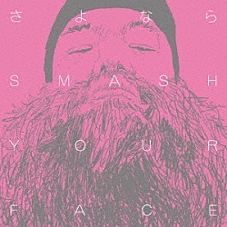 ＳＭＡＳＨ　ＹＯＵＲ　ＦＡＣＥ「さよなら　ＳＭＡＳＨ　ＹＯＵＲ　ＦＡＣＥ」
