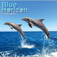 エリックミヤシロ「 Ｂｌｕｅ　Ｈｏｒｉｚｏｎ」
