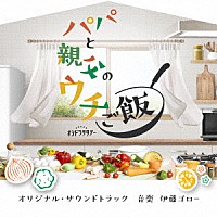 伊藤ゴロー「 テレビ朝日系オシドラサタデー「パパと親父のウチご飯」オリジナル・サウンドトラック」