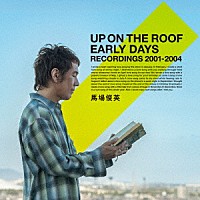 馬場俊英「 ＵＰ　ＯＮ　ＴＨＥ　ＲＯＯＦ　ＥＡＲＬＹ　ＤＡＹＳ　ＲＥＣＯＲＤＩＮＧＳ　２００１　－　２００４」