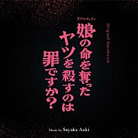 青木沙也果「 オリジナル・サウンドトラック　娘の命を奪ったヤツを殺すのは罪ですか？」