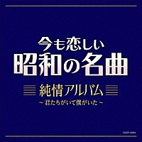 （Ｖ．Ａ．）「 今も恋しい昭和の名曲　純情アルバム　～君たちがいて僕がいた～」