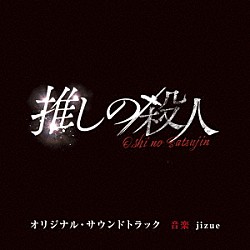 ｊｉｚｕｅ「読売テレビ・日本テレビ系ドラマ「推しの殺人」オリジナル・サウンドトラック」
