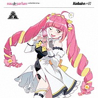 Ａｉｏｂａｈｎ　＋８１「 ｅａｕ　ｄｅ　ｐａｒｆｕｍ　～ｅｘｔｅｎｄｅｄ　ｐｌａｙ～」