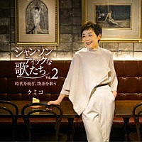 クミコ「 シャンソンティックな歌たち　Ｖｏｌ．２　～時代を紡ぎ、物語を歌う～」