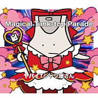 ヤバイＴシャツ屋さん「 Ｍａｇｉｃａｌ　Ｔａｎｋ－ｔｏｐ　Ｐａｒａｄｅ」