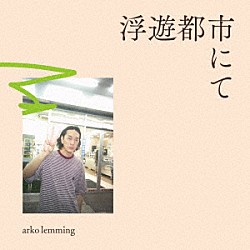 ａｒｋｏ　ｌｅｍｍｉｎｇ「浮遊都市にて」