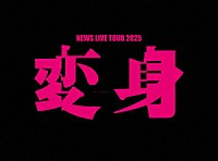 ＮＥＷＳ「 ＮＥＷＳ　ＬＩＶＥ　ＴＯＵＲ　２０２５　変身」