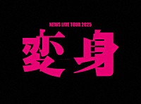 ＮＥＷＳ「 ＮＥＷＳ　ＬＩＶＥ　ＴＯＵＲ　２０２５　変身」