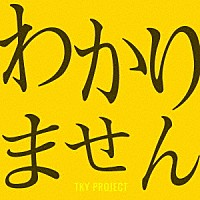 ＴＫＹ　Ｐｒｏｊｅｃｔ「 わかりません」