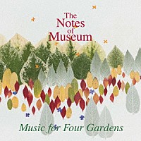 Ｔｈｅ　Ｎｏｔｅｓ　ｏｆ　Ｍｕｓｅｕｍ「 Ｍｕｓｉｃ　ｆｏｒ　Ｆｏｕｒ　Ｇａｒｄｅｎｓ」