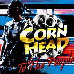 ＣＯＲＮ　ＨＥＡＤ「ＴＯ　ＴＨＥ　ＰＥＯＰＬＥ」
