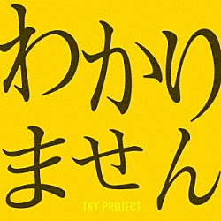 ＴＫＹ　Ｐｒｏｊｅｃｔ「わかりません」