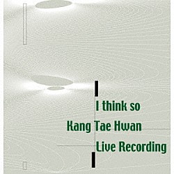 姜泰煥「Ｉ　ｔｈｉｎｋ　ｓｏ　Ｋａｎｇ　Ｔａｅ　Ｈｗａｎ　Ｌｉｖｅ　Ｒｅｃｏｒｄｉｎｇ」