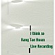 姜泰煥「Ｉ　ｔｈｉｎｋ　ｓｏ　Ｋａｎｇ　Ｔａｅ　Ｈｗａｎ　Ｌｉｖｅ　Ｒｅｃｏｒｄｉｎｇ」