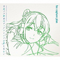 ｆｏｘ　ｃａｐｔｕｒｅ　ｐｌａｎ「 青春ブタ野郎はディアフレンドの夢を見ない　Ｏｒｉｇｉｎａｌ　Ｓｏｕｎｄｔｒａｃｋ」