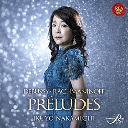 仲道郁代「前奏曲～永遠の兆し～ドビュッシー：前奏曲集　第２巻＆ラフマニノフ：前奏曲集」
