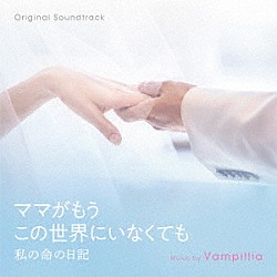 Ｖａｍｐｉｌｌｉａ「オリジナル・サウンドトラック　ママがもうこの世界にいなくても　私の命の日記」