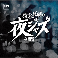 須永辰緒 Ｄａｖｅ　Ｐｉｋｅ　Ｓｅｔ Ｇｕｎｔｅｒ　Ｈａｍｐｅｌ Ｉｒａ　Ｋｒｉｓ Ｂａｄｅｎ　Ｐｏｗｅｌｌ Ｃｌａｒｅ　Ｆｉｓｃｈｅｒ Ｎａｔｈａｎ　Ｄａｖｉｓ Ｄｕｓｋｏ　Ｇｏｙｋｏｖｉｃｈ　Ｉｎｔｅｒｎａｔｉｏｎａｌ　Ｑｕｉｎｔｅｔ「須永辰緒の夜ジャズ：ＭＰＳ編」